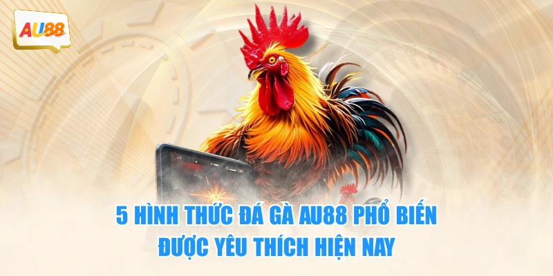 5 hình thức đá gà AU88 phổ biến, được yêu thích hiện nay