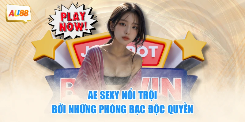 AE Sexy nổi trội bởi những phòng bạc độc quyền