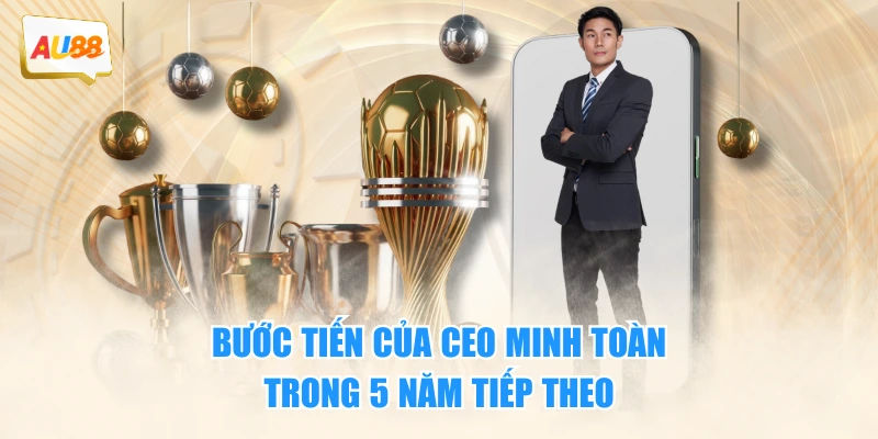Bước tiến của CEO Minh Toàn trong 5 năm tiếp theo