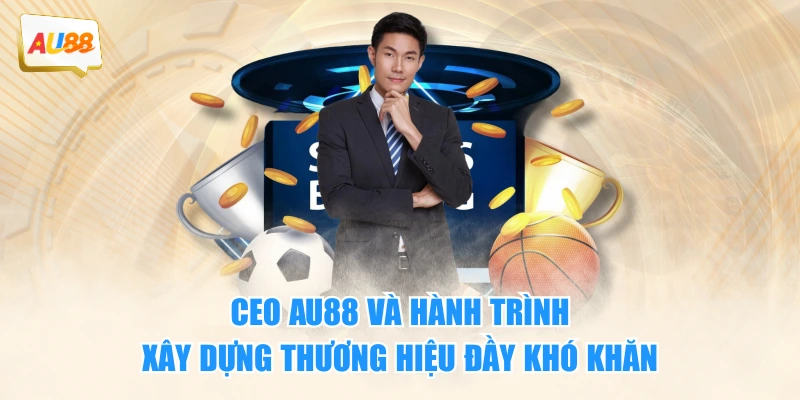 CEO AU88 và hành trình xây dựng thương hiệu đầy khó khăn