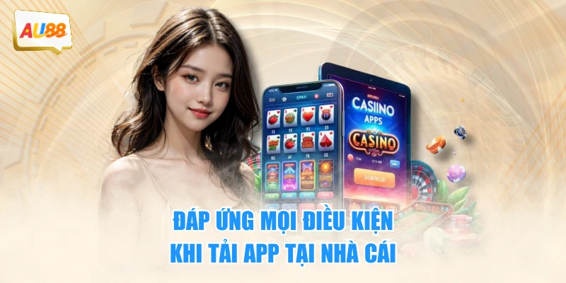 Đáp ứng mọi điều kiện khi tải app tại nhà cái