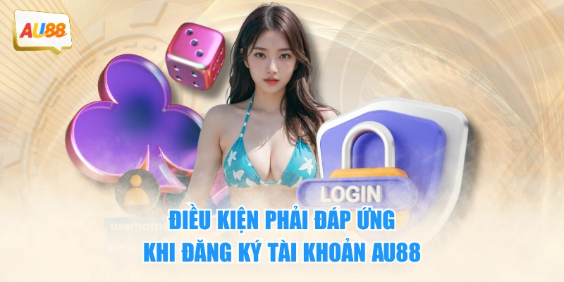 Điều kiện phải đáp ứng khi đăng ký tài khoản AU88