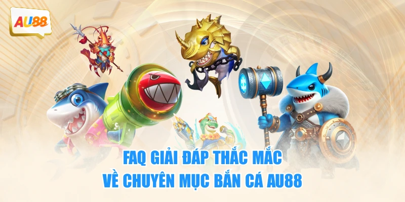 FAQ giải đáp thắc mắc về chuyên mục bắn cá AU88