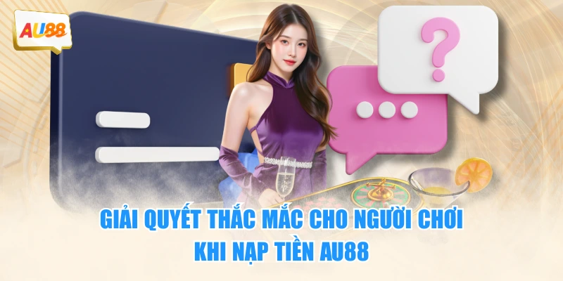 Giải quyết thắc mắc cho người chơi khi nạp tiền AU88