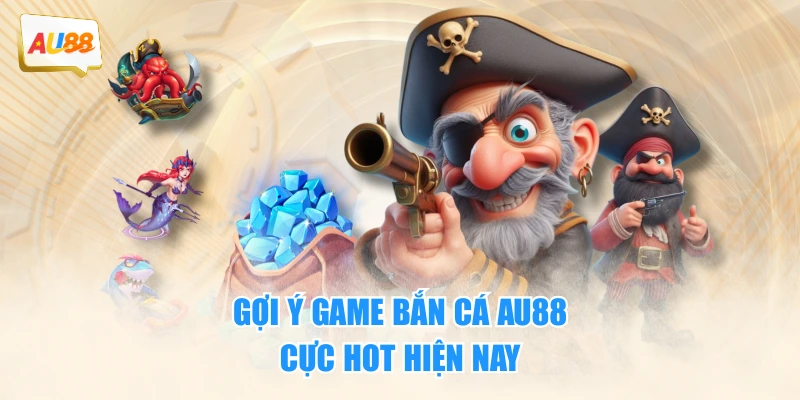 Gợi ý game bắn cá AU88 cực hot hiện nay