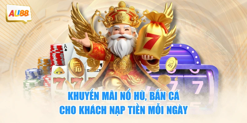 Khuyến mãi nổ hũ, bắn cá cho khách nạp tiền mỗi ngày