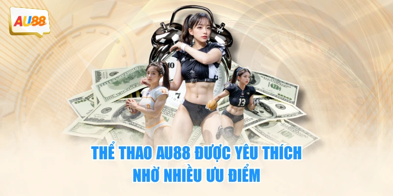 Thể thao AU88 được yêu thích nhờ nhiều ưu điểm