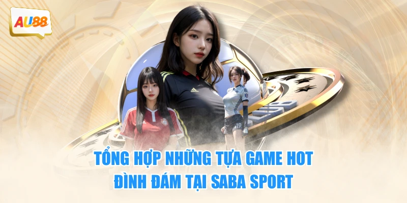 Tổng hợp những tựa game hot đình đám tại Saba Sport